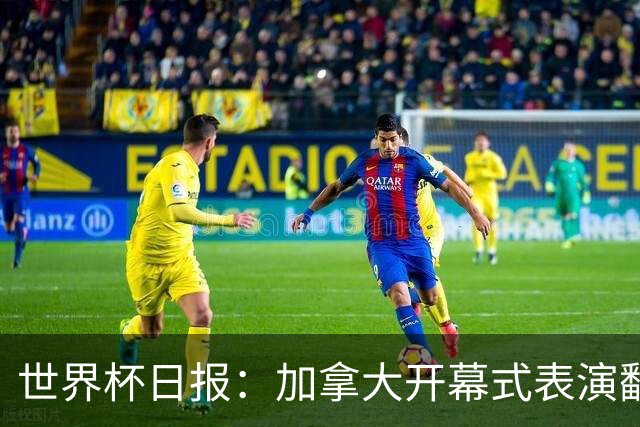 世界杯日报：加拿大开幕式表演翻车 三个东道主首战保持不败